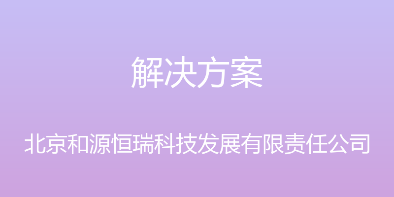 解决方案 - 北京和源恒瑞科技发展有限责任公司