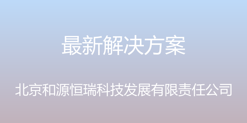 最新解决方案 - 北京和源恒瑞科技发展有限责任公司