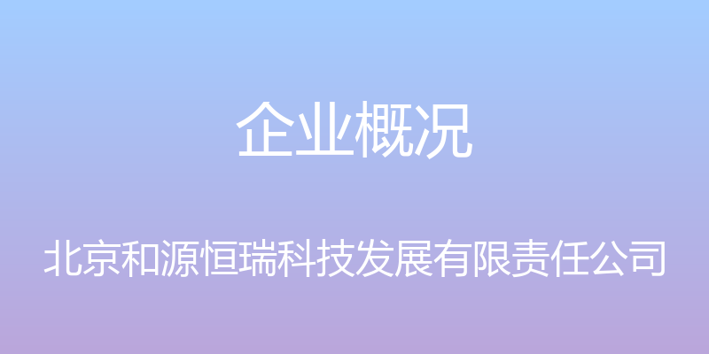 企业概况 - 北京和源恒瑞科技发展有限责任公司