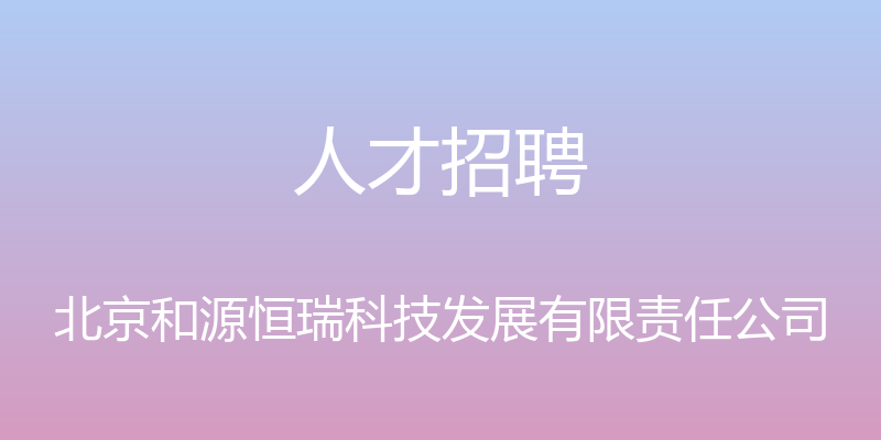 人才招聘 - 北京和源恒瑞科技发展有限责任公司