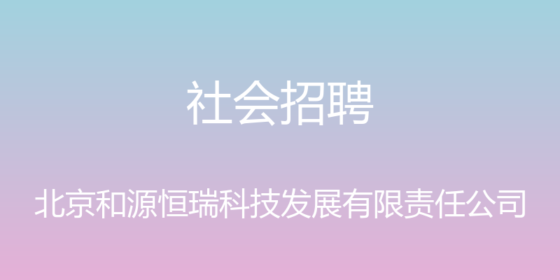 社会招聘 - 北京和源恒瑞科技发展有限责任公司